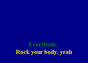 Everybody,
Rock your body, yeah