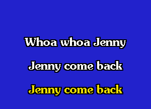 Whoa whoa Jenny

Jenny come back

Jenny come back