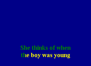 She thinks of when
the boy was young