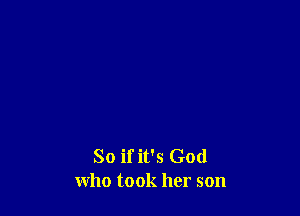 So ifit's God
who took her son