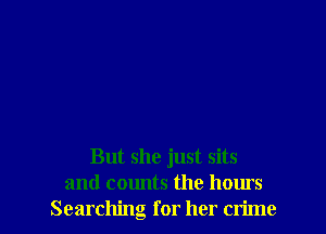 But she just sits
and counts the hours
Searching for her crime