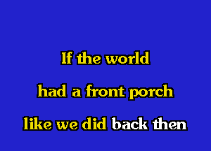 If the world

had a front porch

like we did back men