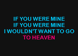 IF YOU WERE MINE
IF YOU WERE MINE

I WOULD N'T WANT TO GO