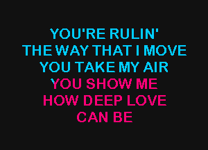 YOU'RE RULIN'
THEWAY THAT I MOVE
YOU TAKE MY AIR