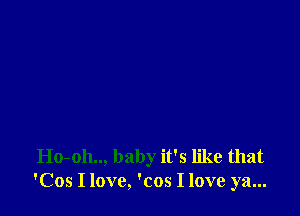 Ho-oh.., baby it's like that
'Cos I love, 'cos I love ya...