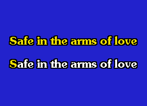 Safe in the arms of love

Safe in the arms of love