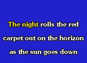 The night rolls the red

carpet out on the horizon

as the sun goes down