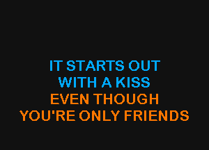 IT STARTS OUT

WITH A KISS
EVEN THOUGH
YOU'RE ONLY FRIENDS