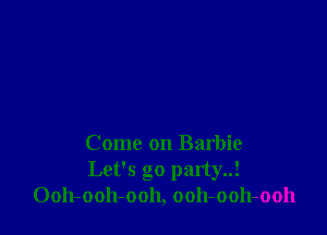 Come on Barbie
Let's go party!
Ooh-ooh-ooh, ooh-ooh-ooh