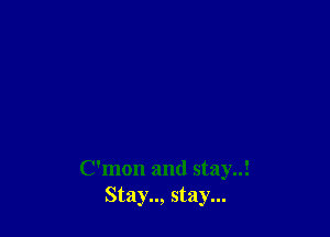 Oman and stay..!
Stay.., stay...