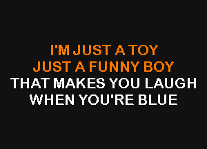 I'M JUST ATOY
JUST A FUNNY BOY

THAT MAKES YOU LAUGH
WHEN YOU'RE BLUE