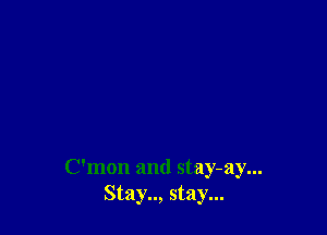Oman and stay-ay...
Stay.., stay...