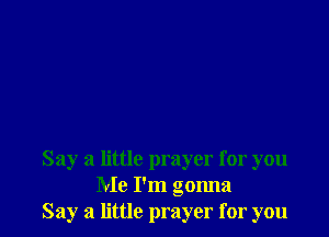 Say a little prayer for you
Me I'm gonna
Say a little prayer for you