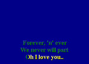 Forever, 'n' ever
We never will part
011 I love you..