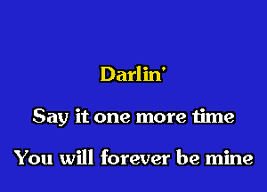 Darlin'

Say it one more time

You will forever be mine