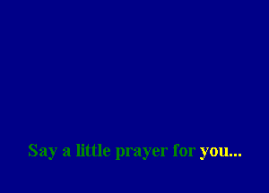 Say a little prayer for you...