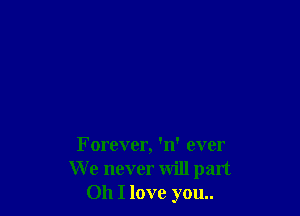 Forever, 'n' ever
We never will part
011 I love you..