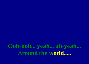 Ooh-ooh.., yeah.., ah-yeah...
Armmd the world .....