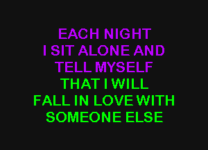 THAT I WILL
FALL IN LOVE WITH
SOMEONE ELSE