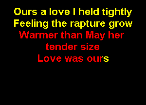 Ours a love I held tightly
Feeling the rapture grow
Warmer than May her
tender size

Love was ours