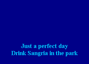Just a perfect day
Drink Sangria in the park