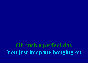 011 such a perfect day
You just keep me hanging on