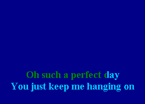 011 such a perfect day
You just keep me hanging on