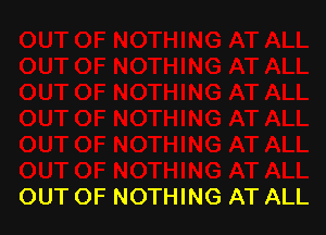 OUT OF NOTHING AT ALL