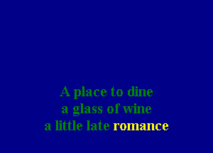 A place to (line
a glass of wine
a little late romance