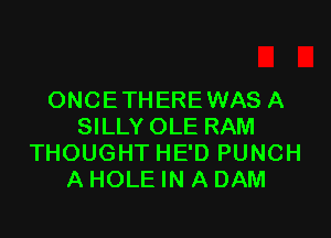 ONCE THERE WAS A

SILLY OLE RAM
THOUGHT HE'D PUNCH
A HOLE IN A DAM