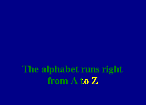The alphabet runs right
from A to Z