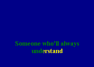 Someone who'll always
lmderstand