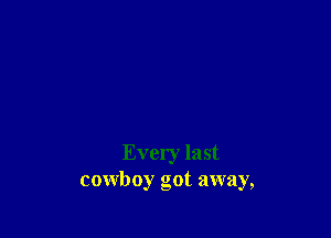 Every last
cowboy got away,