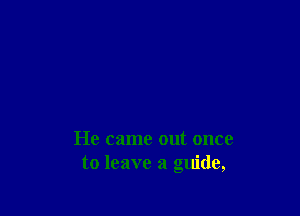 He came out once
to leave a guide,