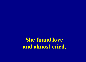 She found love
and almost cried,