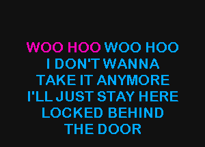 WOOHOO
I DON'T WANNA
TAKEFTANYMORE
PLLJUSTSTAYHERE
LOCKED BEHIND

THE DOOR l