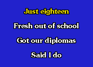 Just eighteen

Fresh out of school

Got our diplomas

Said I do