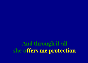 And through it all
she offers me protection