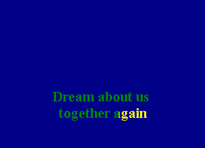 Dream about us
together again