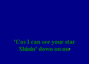 'Cos I can see your star
Shinin' down on me