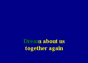 Dream about us
together again