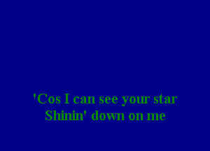 'Cos I can see your star
Shinin' down on me