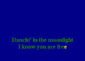 Dancin' in the moonlight
I know you are free