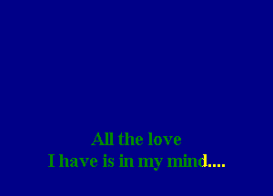 All the love
I have is in my mind....