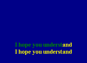 I hope you understand
I hope you understand