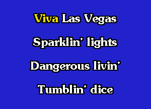 Viva Las Vegas

Sparklin' lights

Dangerous livin'

Tumblin' dice