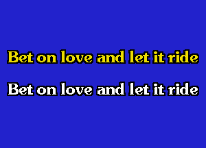 Bet on love and let it ride

Bet on love and let it ride