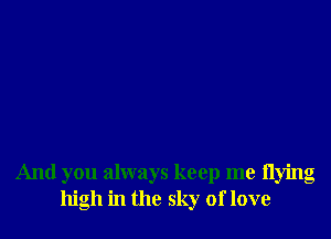 And you always keep me flying
high in the sky of love