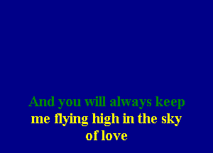 And you will always keep
me flying high in the sky
of love