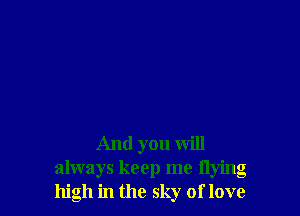 And you will
always keep me flying
high in the sky of love